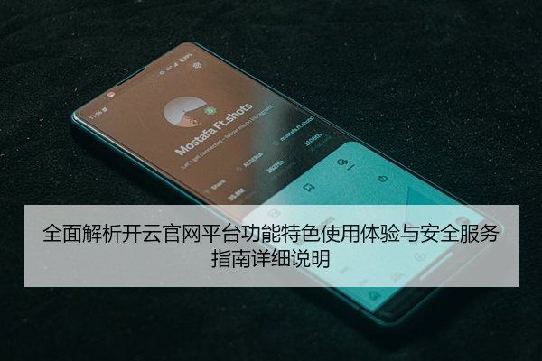 全面解析开云官网平台功能特色使用体验与安全服务指南详细说明