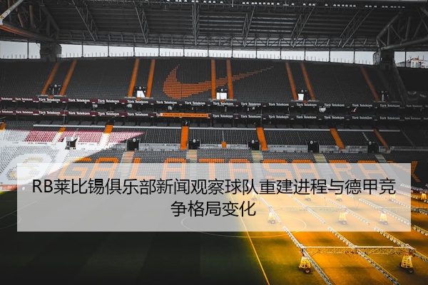 RB莱比锡俱乐部新闻观察球队重建进程与德甲竞争格局变化