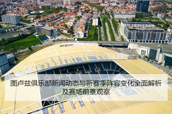 图卢兹俱乐部新闻动态与新赛季阵容变化全面解析及赛场前景观察