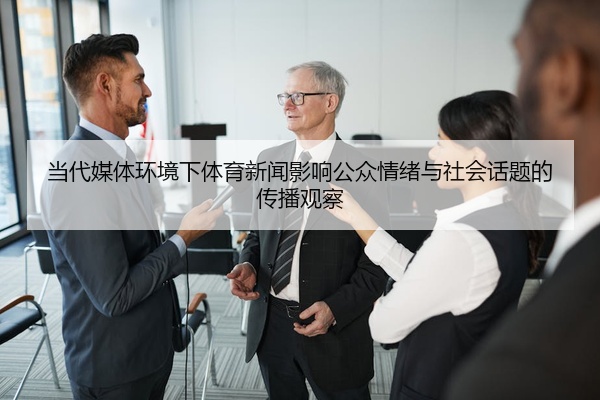 当代媒体环境下体育新闻影响公众情绪与社会话题的传播观察