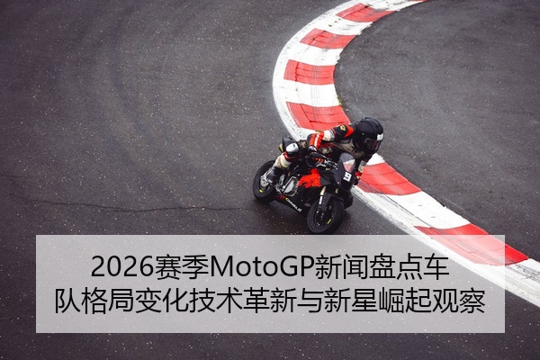2026赛季MotoGP新闻盘点车队格局变化技术革新与新星崛起观察