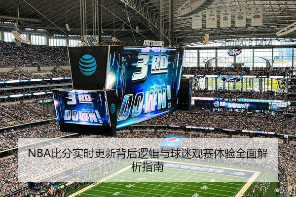 NBA比分实时更新背后逻辑与球迷观赛体验全面解析指南