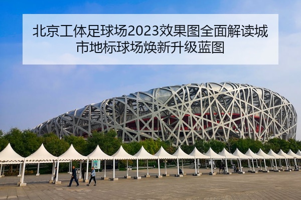 北京工体足球场2023效果图全面解读城市地标球场焕新升级蓝图