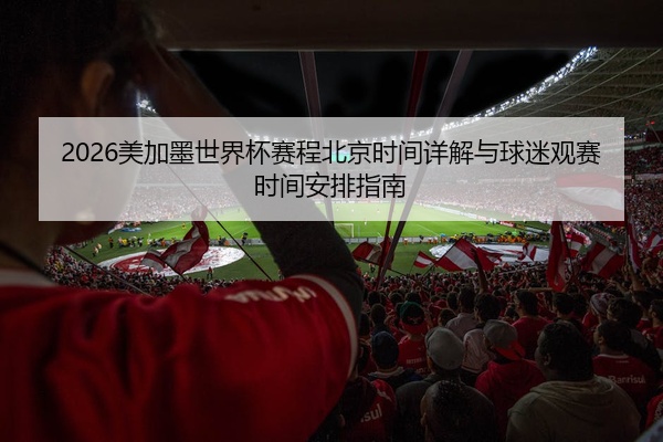 2026美加墨世界杯赛程北京时间详解与球迷观赛时间安排指南