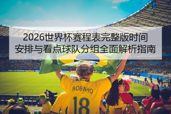 2026世界杯赛程表完整版时间安排与看点球队分组全面解析指南