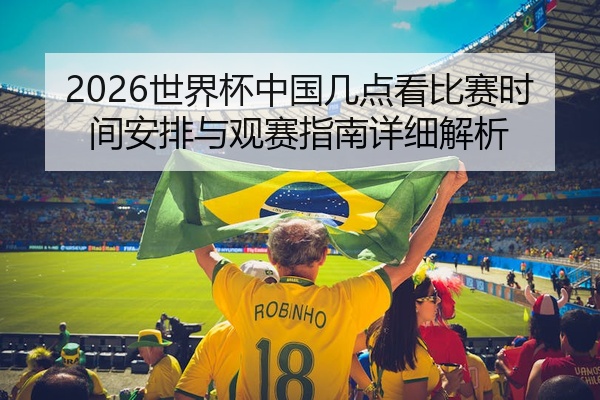 2026世界杯中国几点看比赛时间安排与观赛指南详细解析