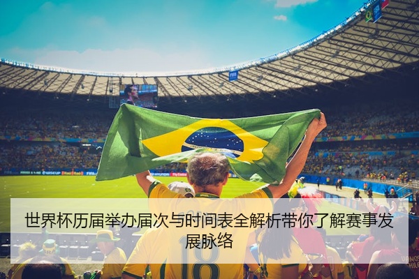 世界杯历届举办届次与时间表全解析带你了解赛事发展脉络