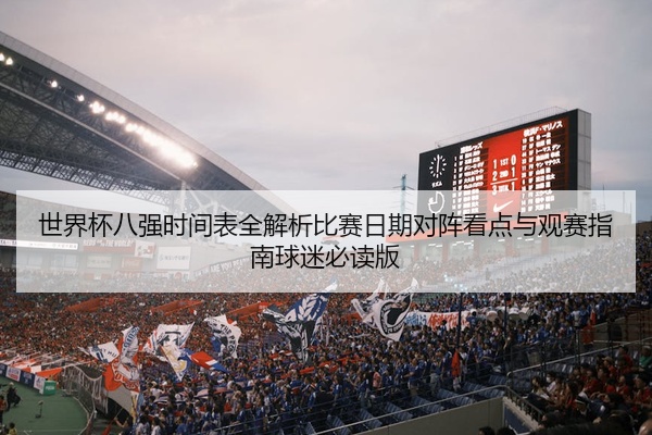 世界杯八强时间表全解析比赛日期对阵看点与观赛指南球迷必读版