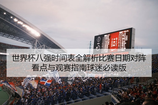 世界杯八强时间表全解析比赛日期对阵看点与观赛指南球迷必读版