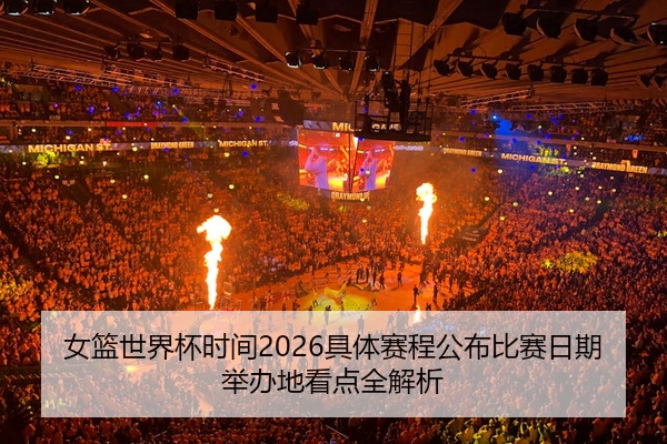 女篮世界杯时间2026具体赛程公布比赛日期举办地看点全解析