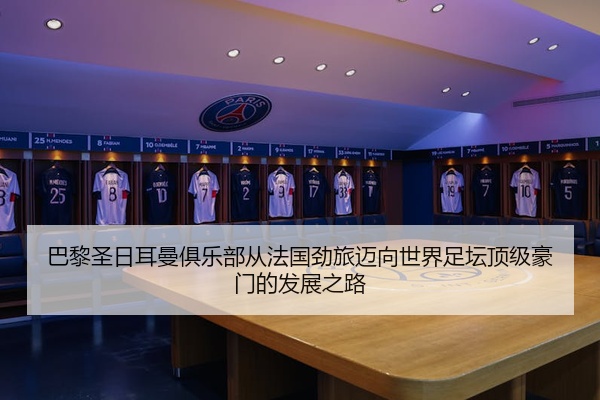 巴黎圣日耳曼俱乐部从法国劲旅迈向世界足坛顶级豪门的发展之路
