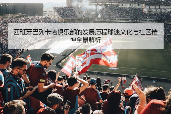 西班牙巴列卡诺俱乐部的发展历程球迷文化与社区精神全景解析