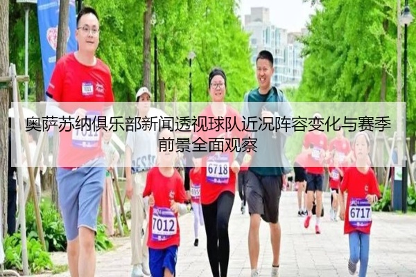 奥萨苏纳俱乐部新闻透视球队近况阵容变化与赛季前景全面观察