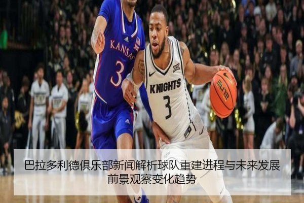 巴拉多利德俱乐部新闻解析球队重建进程与未来发展前景观察变化趋势