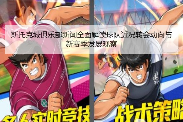 斯托克城俱乐部新闻全面解读球队近况转会动向与新赛季发展观察