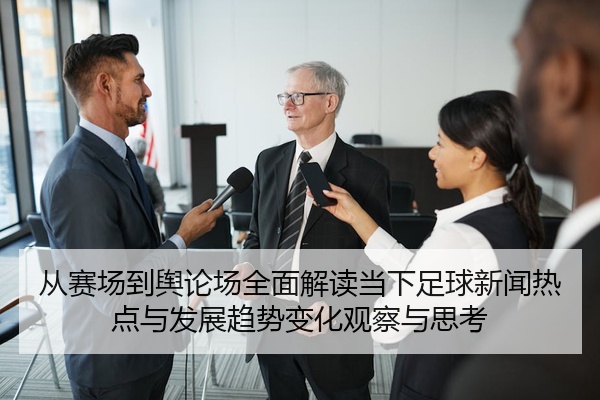 从赛场到舆论场全面解读当下足球新闻热点与发展趋势变化观察与思考