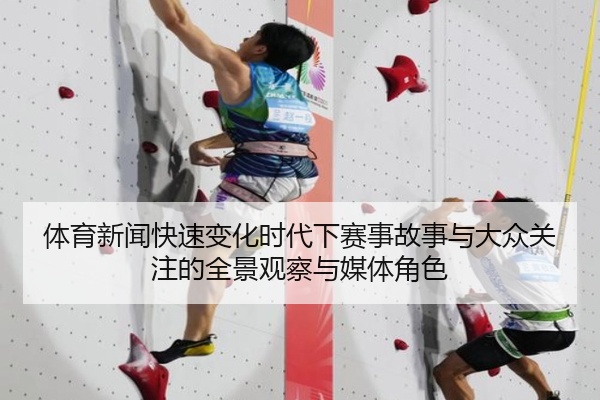 体育新闻快速变化时代下赛事故事与大众关注的全景观察与媒体角色