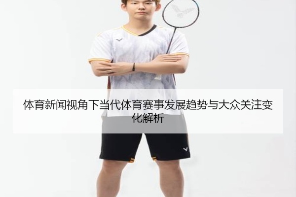 体育新闻视角下当代体育赛事发展趋势与大众关注变化解析