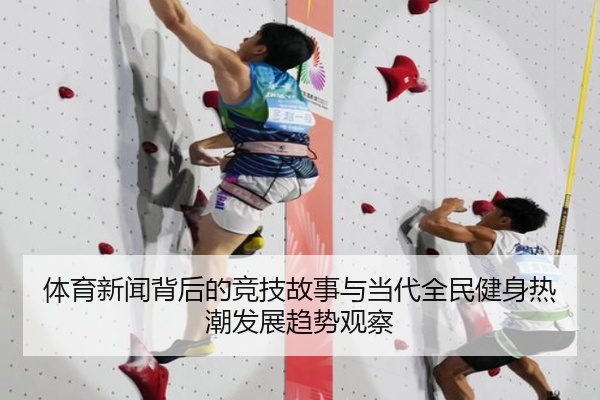 体育新闻背后的竞技故事与当代全民健身热潮发展趋势观察