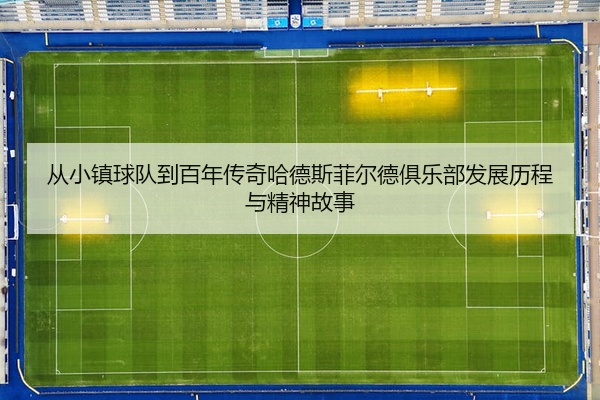 从小镇球队到百年传奇哈德斯菲尔德俱乐部发展历程与精神故事