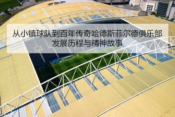 从小镇球队到百年传奇哈德斯菲尔德俱乐部发展历程与精神故事