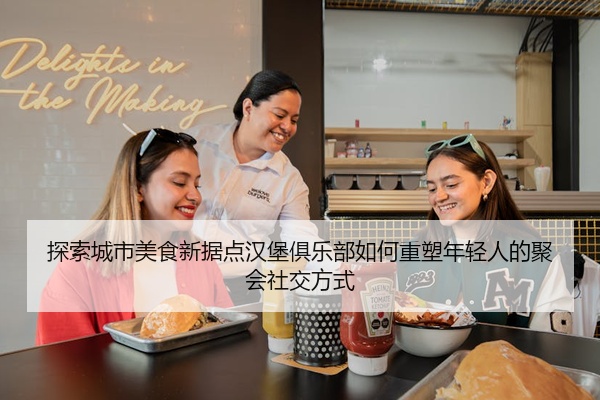 探索城市美食新据点汉堡俱乐部如何重塑年轻人的聚会社交方式