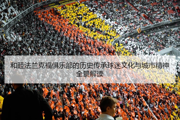 和睦法兰克福俱乐部的历史传承球迷文化与城市精神全景解读