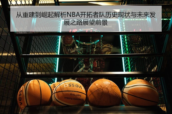 从重建到崛起解析NBA开拓者队历史现状与未来发展之路展望前景