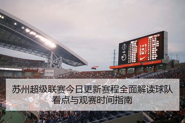 苏州超级联赛今日更新赛程全面解读球队看点与观赛时间指南