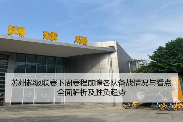 苏州超级联赛下周赛程前瞻各队备战情况与看点全面解析及胜负趋势