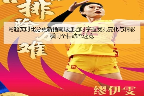 粤超实时比分更新指南球迷随时掌握赛况变化与精彩瞬间全程动态速览