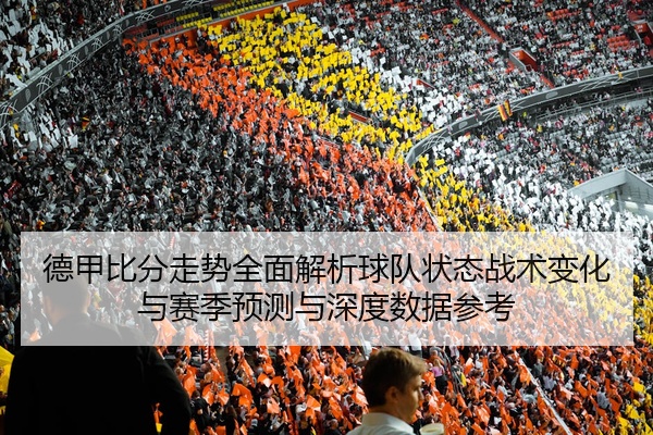 德甲比分走势全面解析球队状态战术变化与赛季预测与深度数据参考