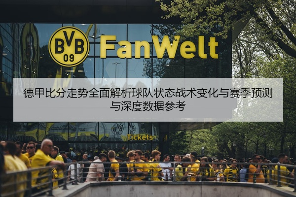德甲比分走势全面解析球队状态战术变化与赛季预测与深度数据参考