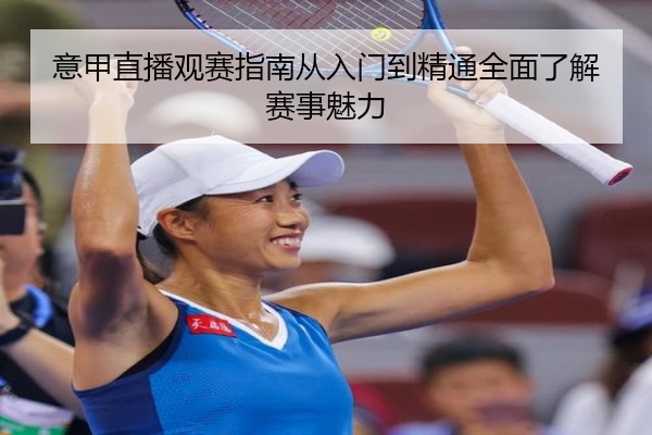 意甲直播观赛指南从入门到精通全面了解赛事魅力